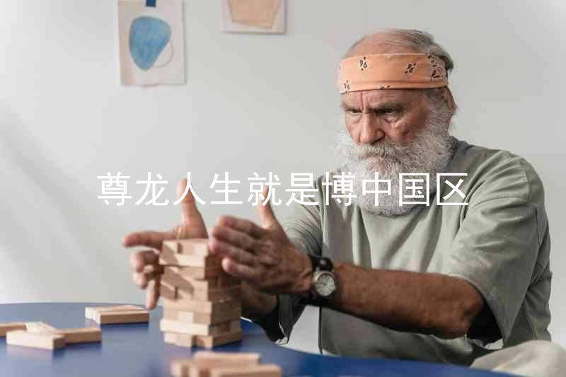 尊龙人生就是博中国区